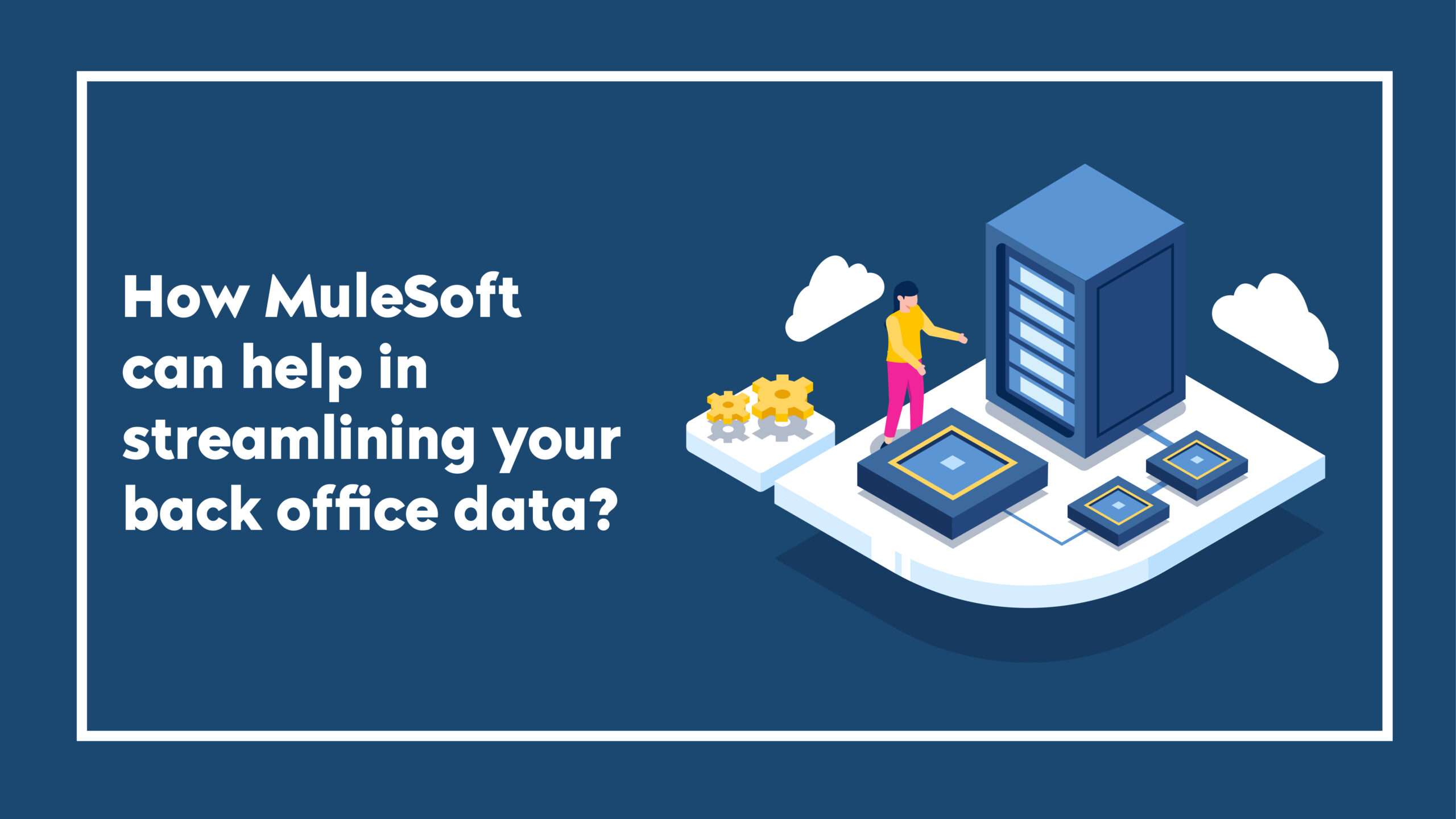How MuleSoft can help in streamlining your back office data?